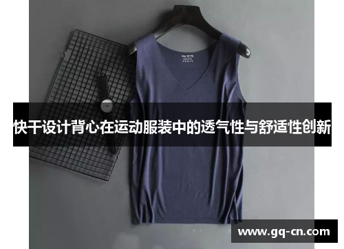 快干设计背心在运动服装中的透气性与舒适性创新
