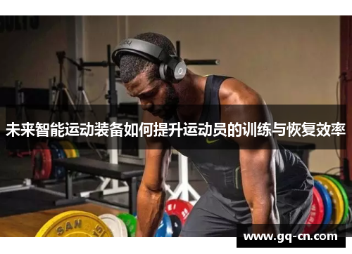 未来智能运动装备如何提升运动员的训练与恢复效率