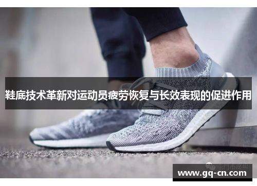 鞋底技术革新对运动员疲劳恢复与长效表现的促进作用